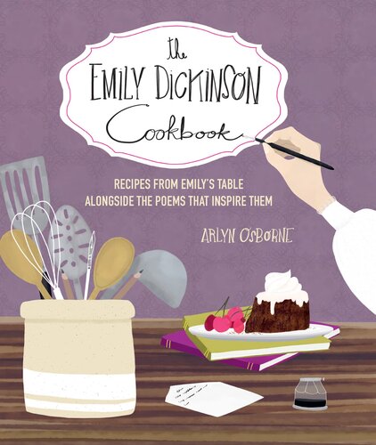 The Emily Dickinson Cookbook: Recipes from Emily's Table Alongside the Poems That Inspire Them (PDF/EPUB Version)