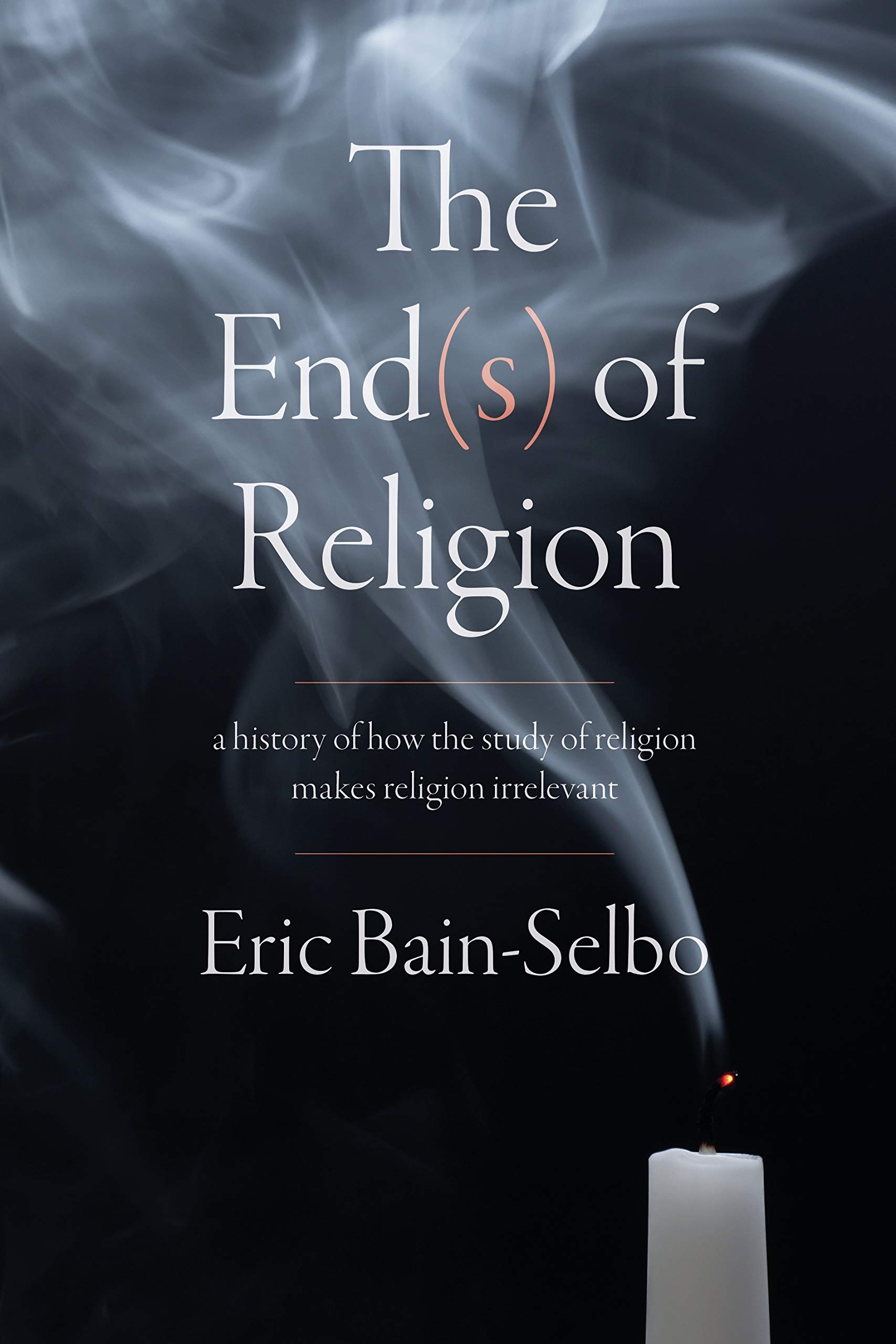 The End(s) of Religion: A History of How the Study of Religion Makes Religion Irrelevant (PDF/EPUB Version)