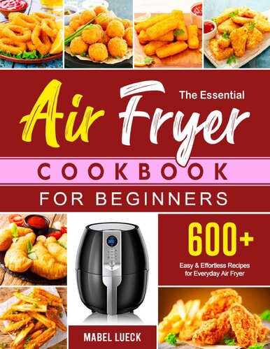 The Essential Air Fryer Cookbook for Beginners: 600+ Easy & Effortless Recipes for Everyday Air Fryer, Friendly for Beginners or Advanced Users (PDF/EPUB Version)