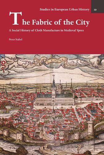 The Fabric of the City: A Social History of Cloth Manufacture in Medieval Ypres (Studies in European Urban History (1100-1800), 59) (PDF/EPUB Version)