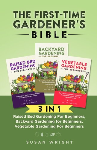 The First-Time Gardener's Bible: 3 In 1--Raised Bed Gardening For Beginners, Backyard Gardening for Beginners, Vegetable Gardening For Beginners (PDF/EPUB Version)