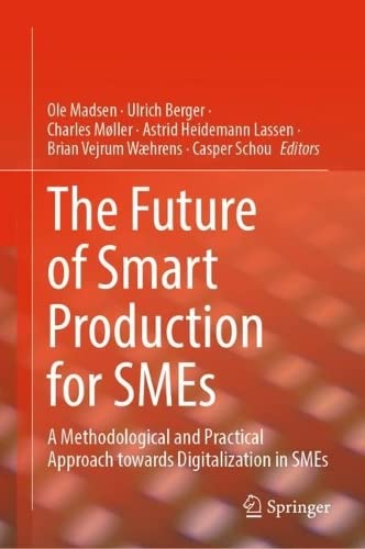 The Future of Smart Production for SMEs: A Methodological and Practical Approach Towards Digitalization in SMEs (PDF/EPUB Version)
