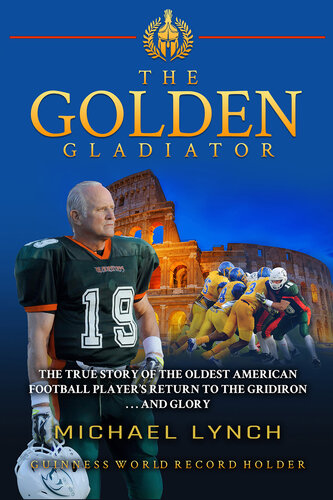 The Golden Gladiator: The True Story of the Oldest American Football Player's Return to the Gridiron... and Glory (PDF/EPUB Version)
