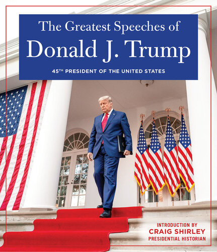 THE GREATEST SPEECHES OF DONALD J. TRUMP: 45TH PRESIDENT OF THE UNITED STATES OF AMERICA with an Introduction by Presidential Historian Craig Shirley (PDF/EPUB Version)