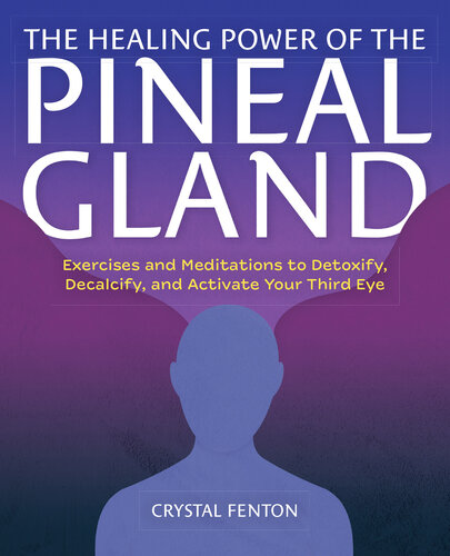 The Healing Power of the Pineal Gland: Exercises and Meditations to Detoxify, Decalcify, and Activate Your Third Eye (PDF/EPUB Version)