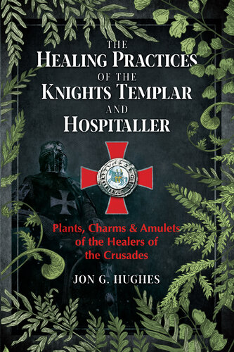 The Healing Practices of the Knights Templar and Hospitaller: Plants, Charms, and Amulets of the Healers of the Crusades (PDF/EPUB Version)