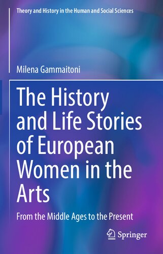 The History and Life Stories of European Women in the Arts: From the Middle Ages to the Present (Theory and History in the Human and Social Sciences) (PDF/EPUB Version)
