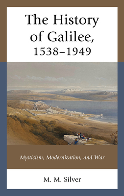 The History of Galilee, 1538-1949: Mysticism, Modernization, and War (PDF/EPUB Version)