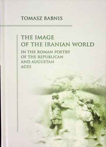 The Image of the Iranian World in the Roman Poetry of the Republican and Augustan Ages (PDF/EPUB Version)