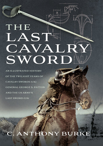 The Last Cavalry Sword: An Illustrated History of the Twilight Years of Cavalry Swords (UK) General George S. Patton and the US Army's Last Sword (US) (PDF/EPUB Version)