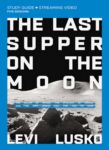 The Last Supper on the Moon Bible Study Guide plus Streaming Video: The Ocean of Space, the Mystery of Grace, and the Life Jesus Died for You to Have (PDF/EPUB Version)