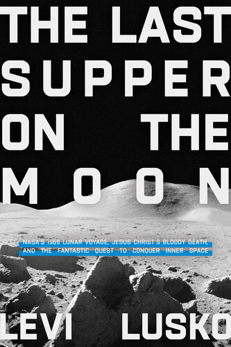 The Last Supper on the Moon: Nasa's 1969 Lunar Voyage, Jesus Christ's Bloody Death, and the Fantastic Quest to Conquer Inner Space (PDF/EPUB Version)