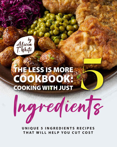 The Less is More Cookbook: Cooking with Just 5 Ingredients: Unique 5 Ingredients Recipes That Will Help You Cut Cost (PDF/EPUB Version)