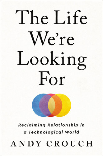 The Life We're Looking For : Reclaiming Relationship in a Technological World (PDF/EPUB Version)