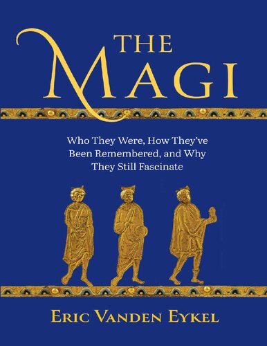 The Magi: Who They Were, How They’ve Been Remembered, and Why They Still Fascinate (PDF/EPUB Version)
