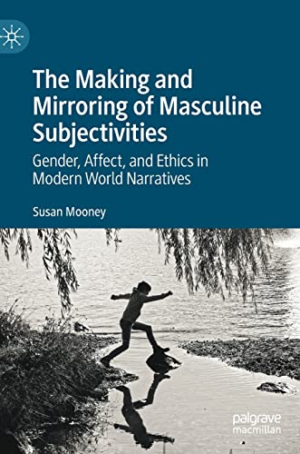 The Making and Mirroring of Masculine Subjectivities: Gender, Affect, and Ethics in Modern World Narratives (PDF/EPUB Version)