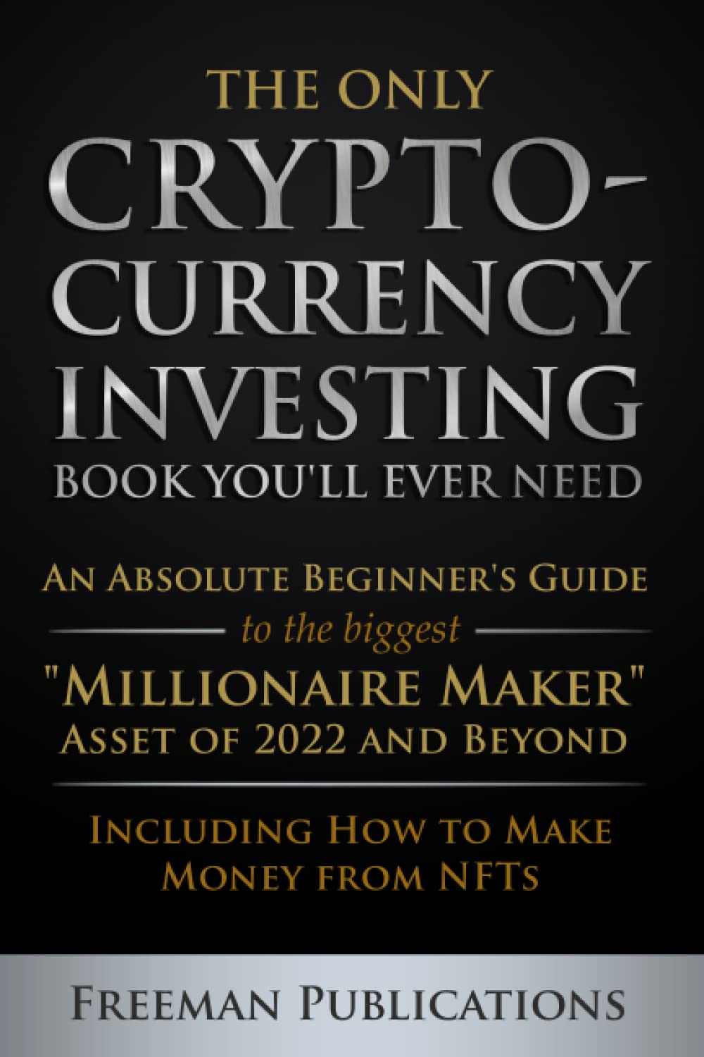 The Only Cryptocurrency Investing Book You'll Ever Need: An Absolute Beginner's Guide to the Biggest "Millionaire Maker" Asset of 2022 and Beyond - Including How to Make Money from NFTs (PDF/EPUB Version)