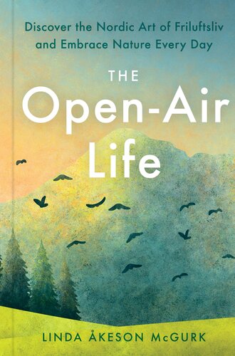 The Open-Air Life: Discover the Nordic Art of Friluftsliv and Embrace Nature Every Day : Discover the Nordic Art of Friluftsliv and Embrace Nature Every Day (PDF/EPUB Version)