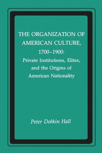 The Organization of American Culture, 1700-1900: Private Institutions, Elites, and the Origins of American Nationality (PDF/EPUB Version)