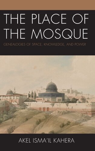 The Place of the Mosque: Genealogies of Space, Knowledge, and Power (Toposophia: Thinking Place/Making Space) (PDF/EPUB Version)