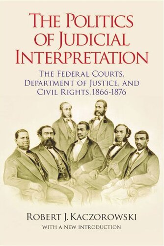 The Politics of Judicial Interpretation: The Federal Courts, Department of Justice, and Civil Rights, 1866-1876 (PDF/EPUB Version)