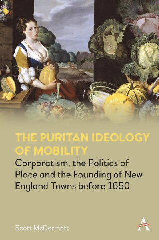 The Puritan Ideology of Mobility: Corporatism, the Politics of Place and the Founding of New England Towns before 1650 (PDF/EPUB Version)
