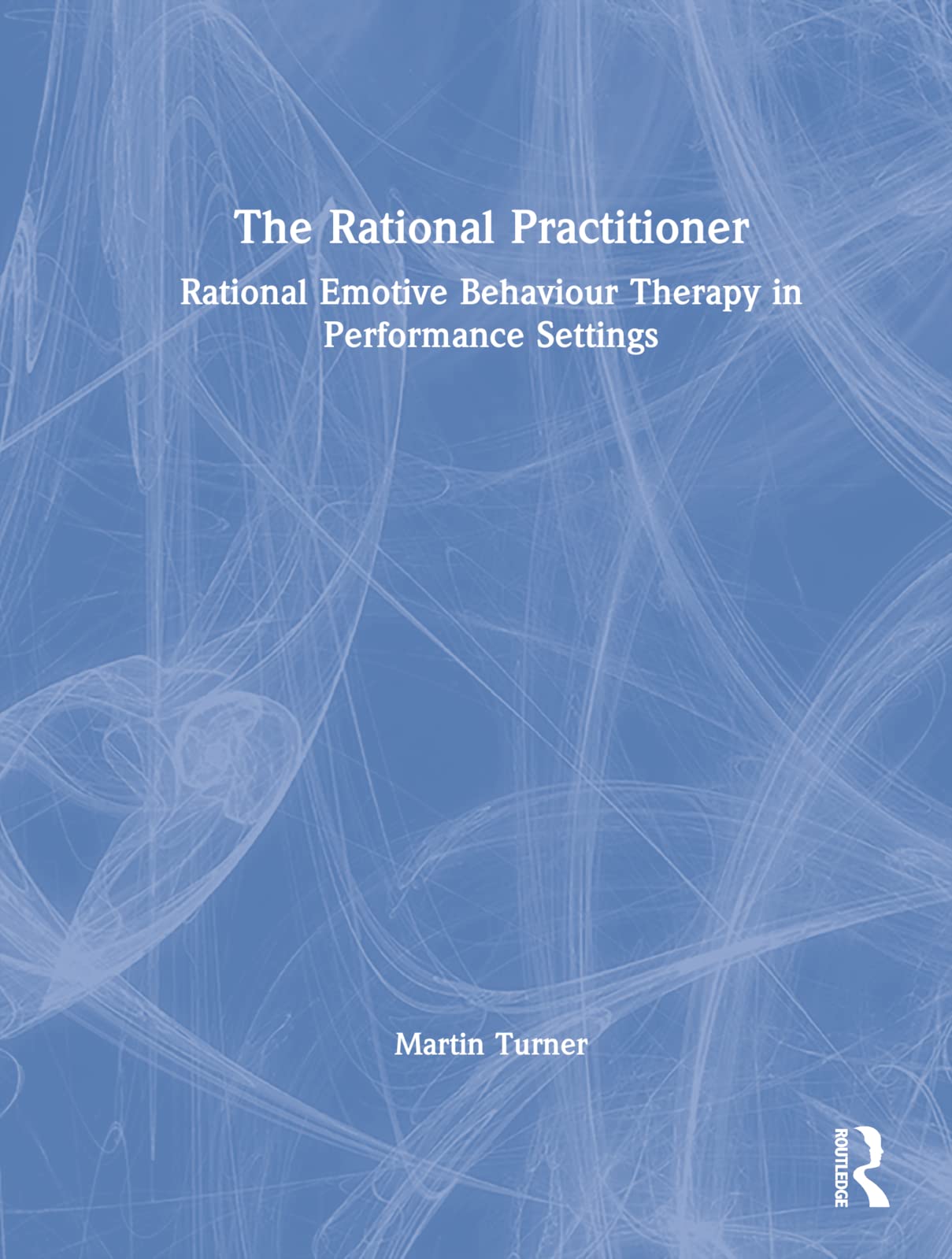 The Rational Practitioner: The Sport and Performance Psychologist’s Guide To Practicing Rational Emotive Behaviour Therapy (PDF/EPUB Version)