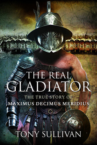 The Real Gladiator: The True Story of Maximus Decimus Meridius (PDF/EPUB Version)