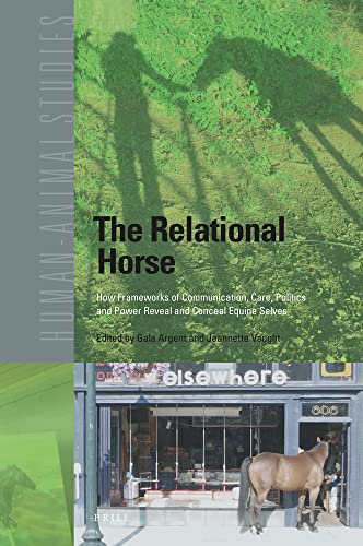 The Relational Horse How Frameworks of Communication, Care, Politics and Power Reveal and Conceal Equine Selves (Human-animal Studies, 24) (PDF/EPUB Version)