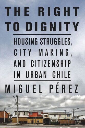 The Right to Dignity: Housing Struggles, City Making, and Citizenship in Urban Chile (PDF/EPUB Version)