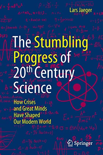 The Stumbling Progress of 20th Century Science: How Crises and Great Minds Have Shaped Our Modern World (PDF/EPUB Version)