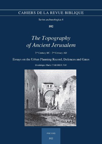 The Topography of Ancient Jerusalem. 2nd Century Bc - 2nd Century Ad: Essays on the Urban Planning Record, Defences and Gates (Cahiers De La Revue Biblique. Archaeologica, 4) (PDF/EPUB Version)