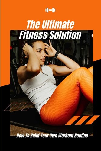 The Ultimate Fitness Solution: How To Build Your Own Workout Routine (PDF/EPUB Version)