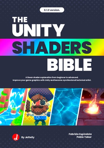 The Unity Shaders Bible: A linear explanation of shaders from beginner to advanced. Improve your game graphics with Unity and become a professional technical artist. (PDF/EPUB Version)