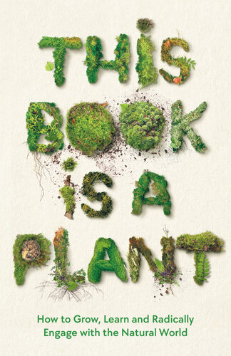 This Book is a Plant: How to Grow, Learn and Radically Engage with the Natural World (PDF/EPUB Version)