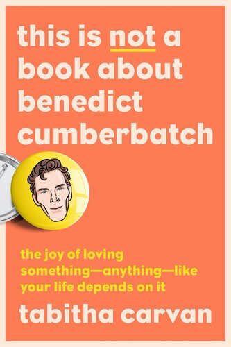 This Is Not a Book About Benedict Cumberbatch: The Joy of Loving Something--Anything--Like Your Life Depends On It (PDF/EPUB Version)