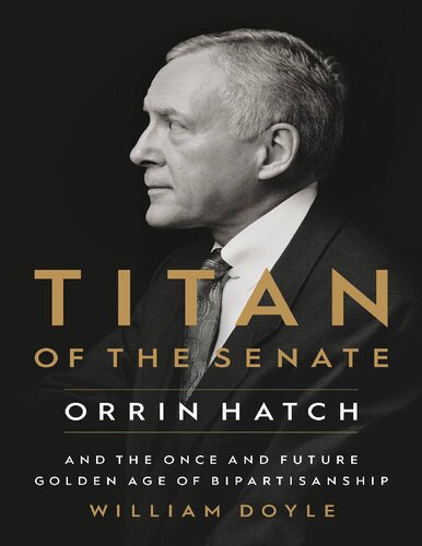 Titan of the Senate: Orrin Hatch and the Once and Future Golden Age of Bipartisanship (PDF/EPUB Version)
