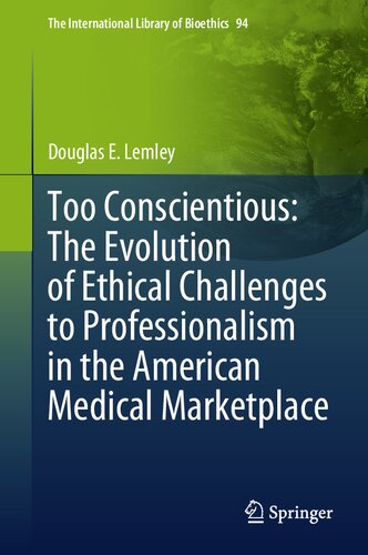 Too Conscientious: The Evolution of Ethical Challenges to Professionalism in the American Medical Marketplace (The International Library of Bioethics, 94) (PDF/EPUB Version)