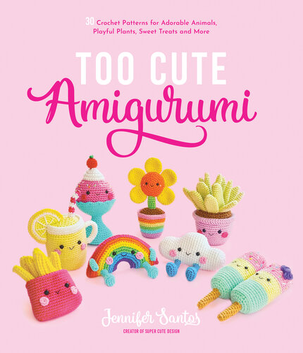 Too Cute Amigurumi: 30 Crochet Patterns for Adorable Animals, Playful Plants, Sweet Treats and More (PDF/EPUB Version)
