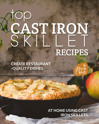 Top Cast Iron Skillet Recipes: Create Restaurant-Quality Dishes at Home Using Cast Iron Skillets (PDF/EPUB Version)