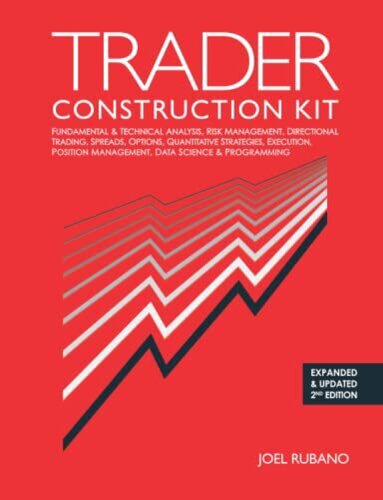 Trader Construction Kit: Fundamental & Technical Analysis, Risk Management, Directional Trading, Spreads, Options, Quantitative Strategies, Execution, Position Management, Data Science & Programming ,updated second edition, Joel Rubano (PDF/EPUB Version)