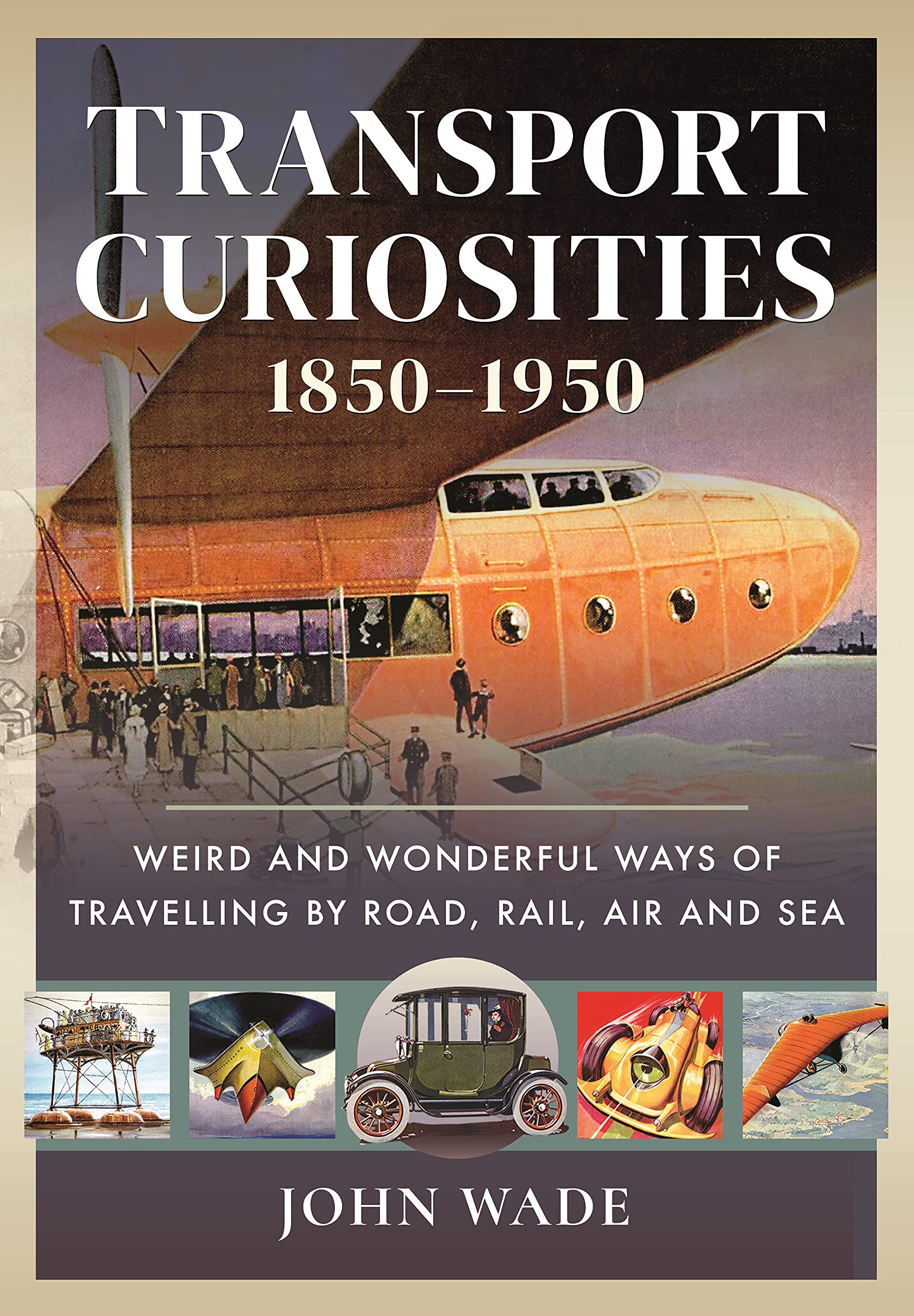 Transport Curiosities, 1850–1950: Weird and Wonderful Ways of Travelling by Road, Rail, Air and Sea (PDF/EPUB Version)