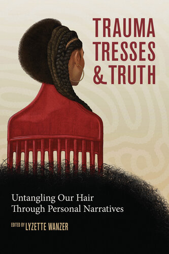 Trauma, Tresses, and Truth: Untangling Our Hair Through Personal Narratives (PDF/EPUB Version)