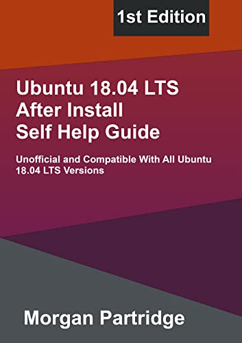 Ubuntu 18.04 Bionic Beaver LTS After Install Self Help Guide: Unofficial and Compatible With All Ubuntu 18.04 LTS Versions (PDF/EPUB Version)