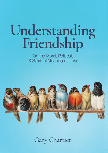 Understanding Friendship: On the Moral, Political, and Spiritual Meaning of Love (PDF/EPUB Version)