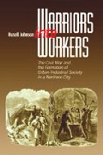 Warriors into Workers: The Civil War and the Formation of the Urban-Industrial Society in a Northern City (PDF/EPUB Version)
