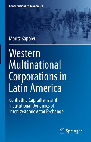 Western Multinational Corporations in Latin America: Conflating Capitalisms and Institutional Dynamics of Inter-systemic Actor Exchange (Contributions to Economics) (PDF/EPUB Version)