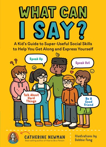 What Can I Say?: A Kid's Guide to Super-Useful Social Skills to Help You Get Along and Express Yourself; Speak Up, Speak Out, Talk about Hard Things, and Be a Good Friend (PDF/EPUB Version)