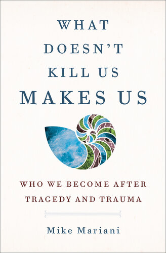 What Doesn't Kill Us Makes Us : Who We Become After Tragedy and Trauma (PDF/EPUB Version)