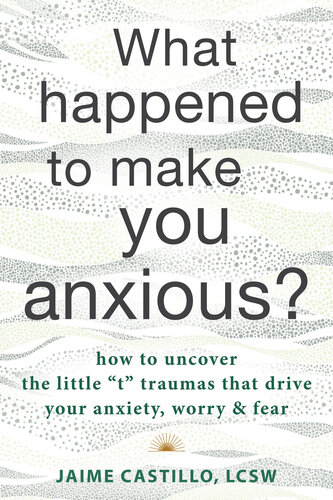What Happened to Make You Anxious?: How to Uncover the Little "t" Traumas that Drive Your Anxiety, Worry, and Fear (PDF/EPUB Version)